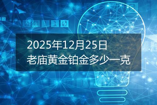 2025年12月25日老庙黄金铂金多少一克
