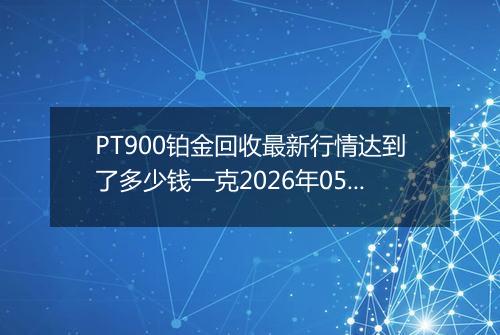 PT900铂金回收最新行情达到了多少钱一克2026年05月03日