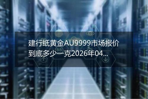 建行纸黄金AU9999市场报价到底多少一克2026年04月30日