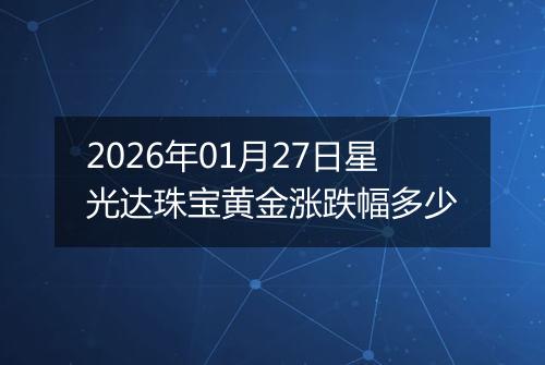 2026年01月27日星光达珠宝黄金涨跌幅多少