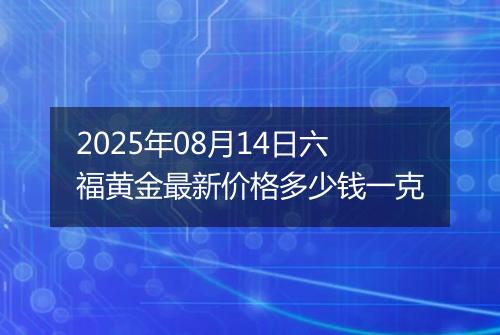 2025年08月14日六福黄金最新价格多少钱一克