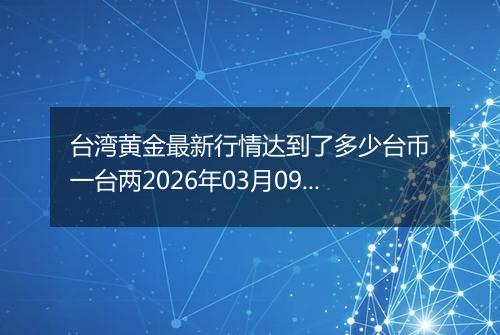 台湾黄金最新行情达到了多少台币一台两2026年03月09日