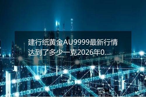建行纸黄金AU9999最新行情达到了多少一克2026年05月28日