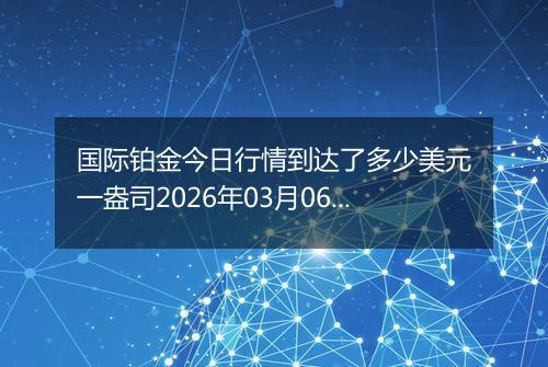 国际铂金今日行情到达了多少美元一盎司2026年03月06日