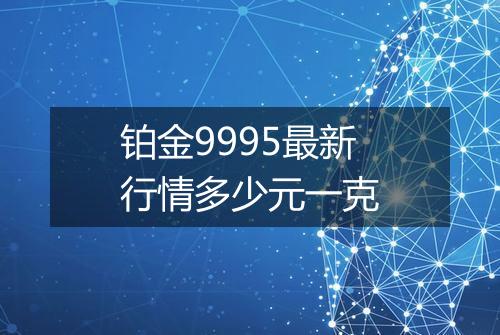 铂金9995最新行情多少元一克