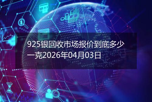 925银回收市场报价到底多少一克2026年04月03日