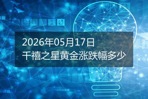 2026年05月17日千禧之星黄金涨跌幅多少
