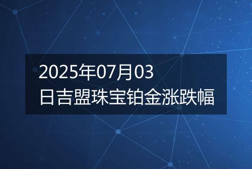 2025年07月03日吉盟珠宝铂金涨跌幅