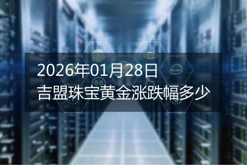 2026年01月28日吉盟珠宝黄金涨跌幅多少