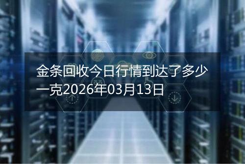 金条回收今日行情到达了多少一克2026年03月13日