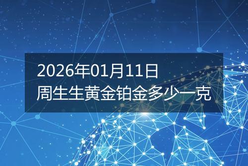 2026年01月11日周生生黄金铂金多少一克