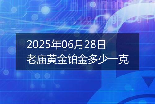 2025年06月28日老庙黄金铂金多少一克
