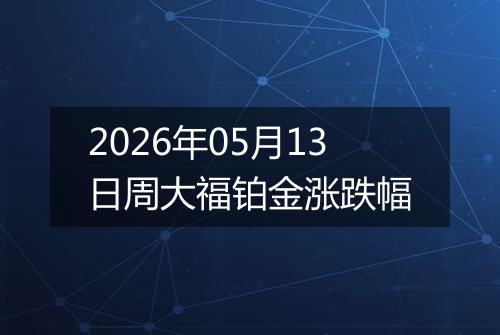 2026年05月13日周大福铂金涨跌幅