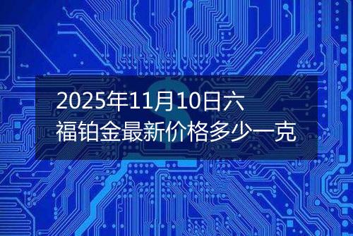 2025年11月10日六福铂金最新价格多少一克