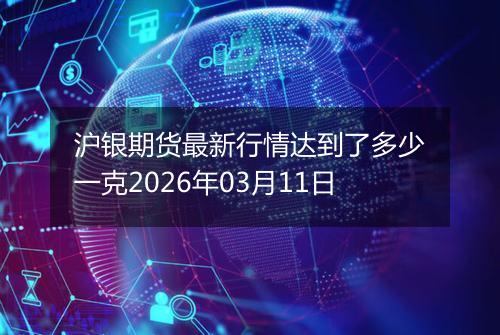 沪银期货最新行情达到了多少一克2026年03月11日