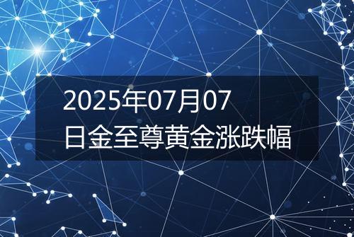 2025年07月07日金至尊黄金涨跌幅