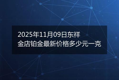 2025年11月09日东祥金店铂金最新价格多少元一克