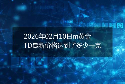 2026年02月10日m黄金TD最新价格达到了多少一克