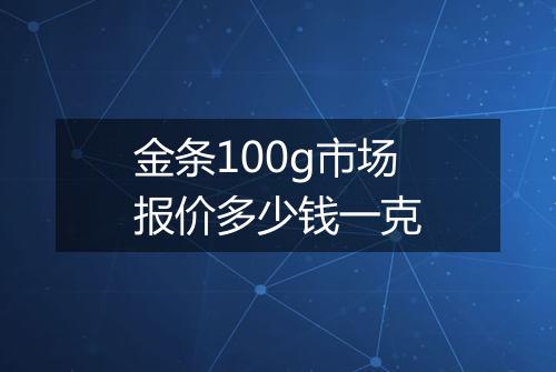 金条100g市场报价多少钱一克