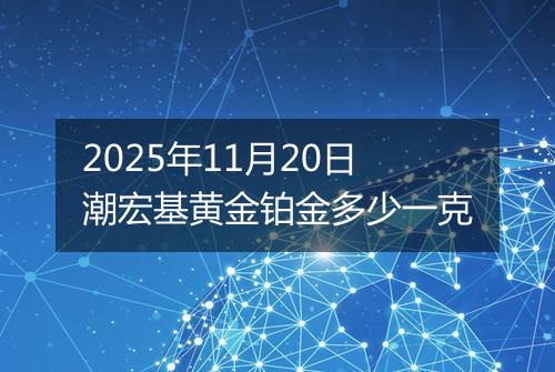 2025年11月20日潮宏基黄金铂金多少一克