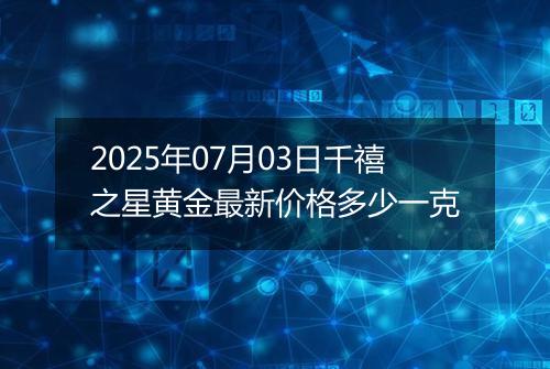 2025年07月03日千禧之星黄金最新价格多少一克