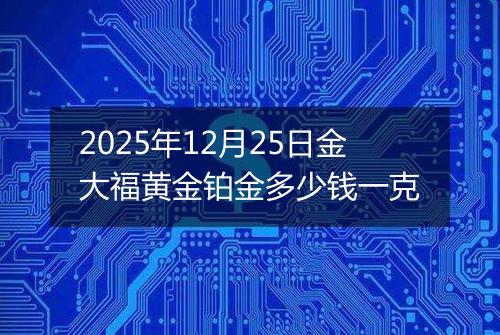 2025年12月25日金大福黄金铂金多少钱一克