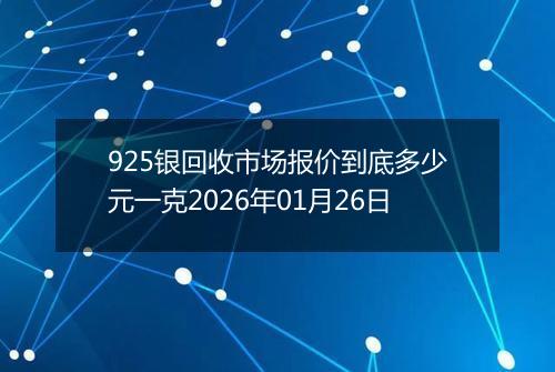 925银回收市场报价到底多少元一克2026年01月26日