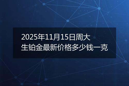 2025年11月15日周大生铂金最新价格多少钱一克