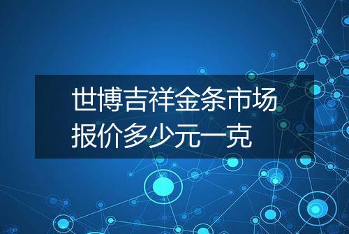 世博吉祥金条市场报价多少元一克