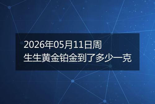 2026年05月11日周生生黄金铂金到了多少一克