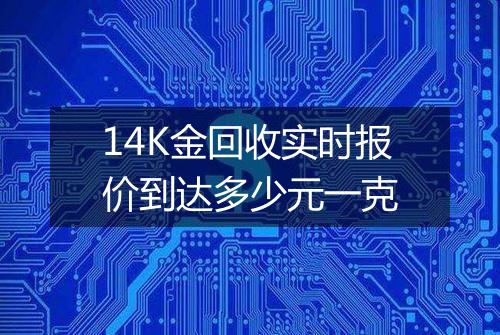 14K金回收实时报价到达多少元一克
