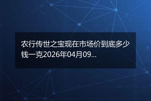 农行传世之宝现在市场价到底多少钱一克2026年04月09日