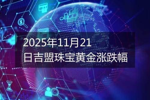 2025年11月21日吉盟珠宝黄金涨跌幅