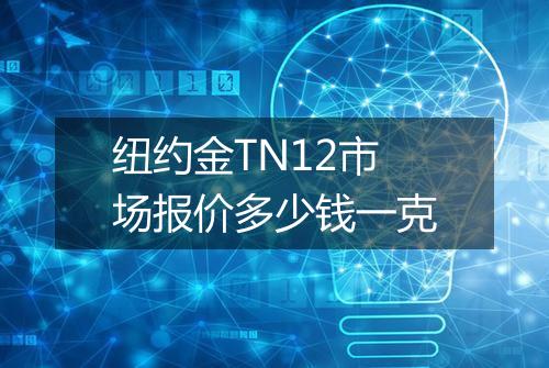 纽约金TN12市场报价多少钱一克