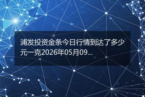 浦发投资金条今日行情到达了多少元一克2026年05月09日