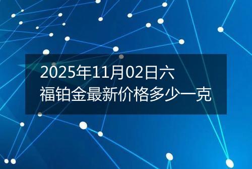 2025年11月02日六福铂金最新价格多少一克