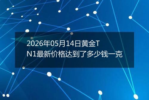 2026年05月14日黄金TN1最新价格达到了多少钱一克