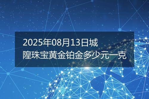 2025年08月13日城隍珠宝黄金铂金多少元一克