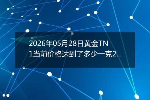 2026年05月28日黄金TN1当前价格达到了多少一克2026年05月28日