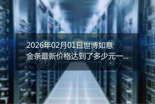 2026年02月01日世博如意金条最新价格达到了多少元一克