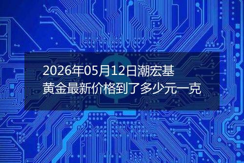 2026年05月12日潮宏基黄金最新价格到了多少元一克