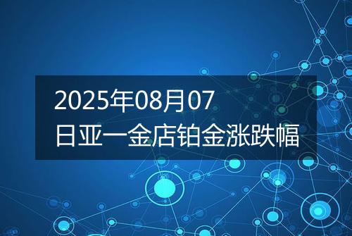 2025年08月07日亚一金店铂金涨跌幅