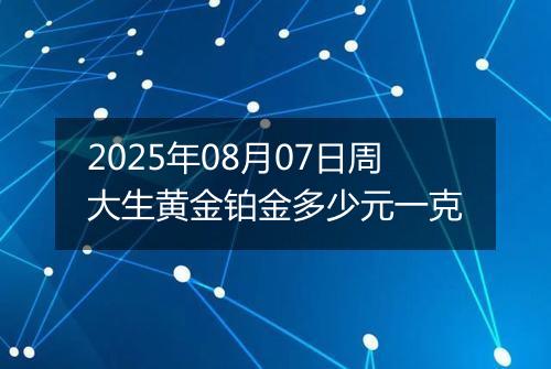 2025年08月07日周大生黄金铂金多少元一克
