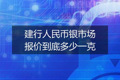 建行人民币银市场报价到底多少一克