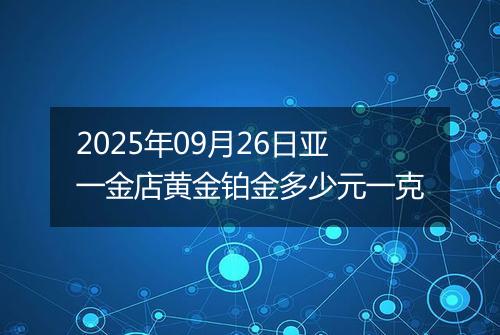 2025年09月26日亚一金店黄金铂金多少元一克