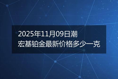 2025年11月09日潮宏基铂金最新价格多少一克