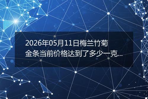 2026年05月11日梅兰竹菊金条当前价格达到了多少一克2026年05月11日