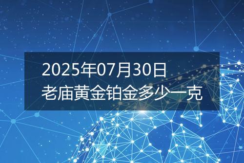 2025年07月30日老庙黄金铂金多少一克