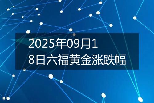 2025年09月18日六福黄金涨跌幅