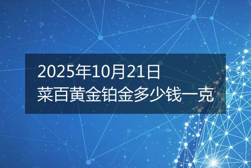 2025年10月21日菜百黄金铂金多少钱一克